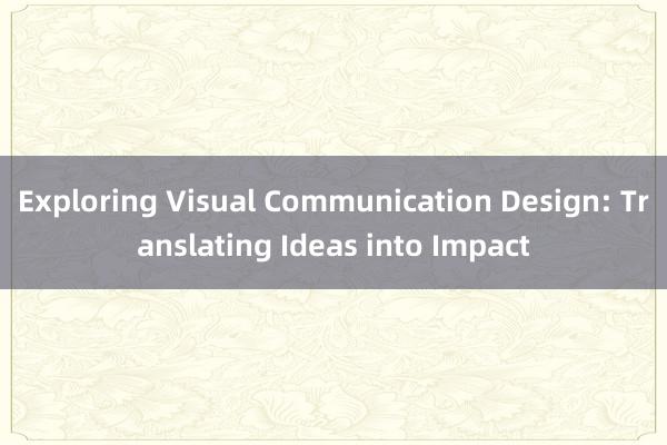 Exploring Visual Communication Design: Translating Ideas into Impact